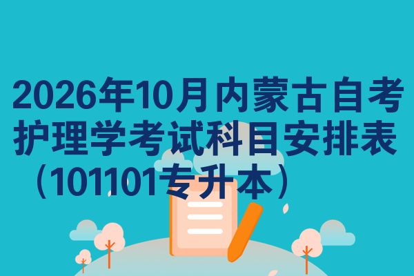 2026年10月内蒙古自考护理学考试科目安排表(101101专升本)