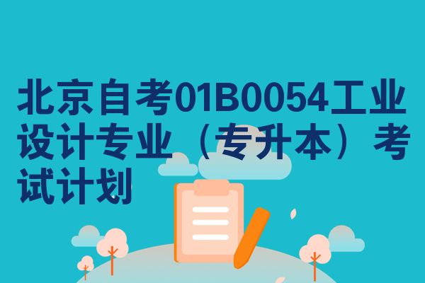 北京自考01B0054工业设计专业(专升本)考试计划