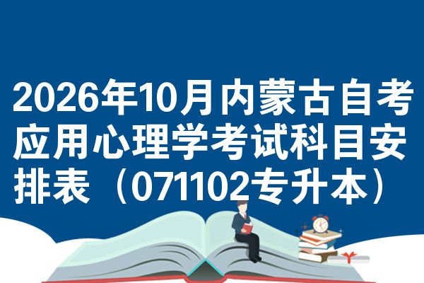 2026年10月内蒙古自考应用心理学考试科目安排表（071102专升本）
