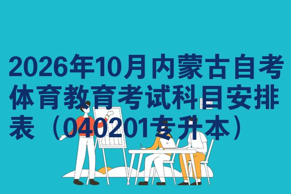 2026年10月内蒙古自考体育教育考试科目安排表(040201专升本)