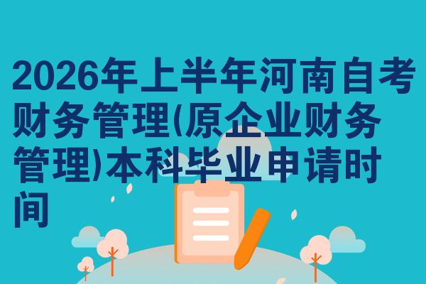 2026年上半年河南自考财务管理(原企业财务管理)本科毕业申请时间