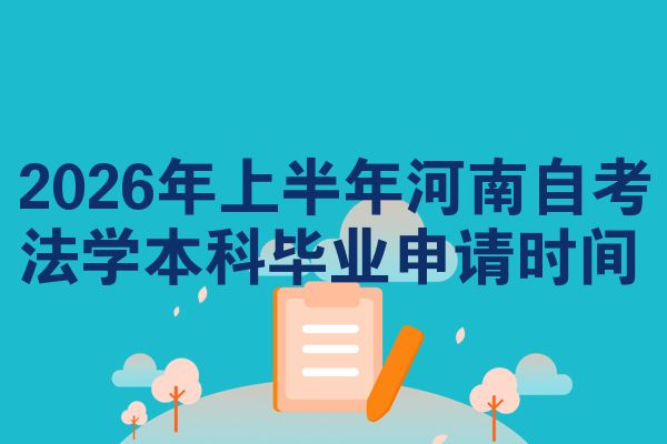2026年上半年河南自考法学本科毕业申请时间