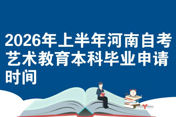 2026年上半年河南自考艺术教育本科毕业申请时间
