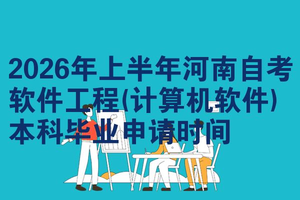 2026年上半年河南自考软件工程(计算机软件)本科毕业申请时间
