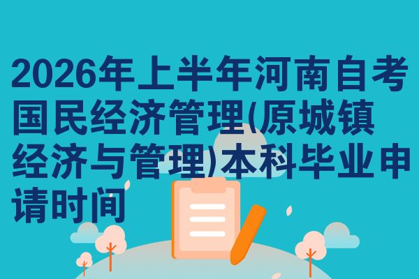 2026年上半年河南自考国民经济管理(原城镇经济与管理)本科毕业申请时间