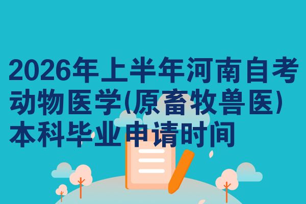 2026年上半年河南自考动物医学(原畜牧兽医)本科毕业申请时间