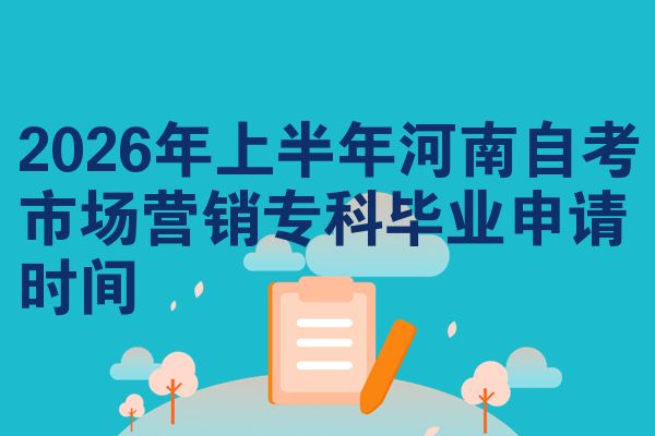 2026年上半年河南自考市场营销专科毕业申请时间