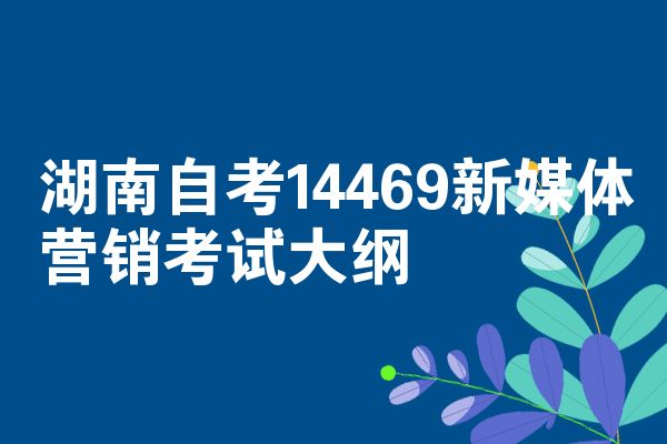 湖南自考14469新媒体营销考试大纲