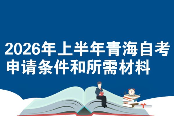 2026年上半年青海自考申请条件和所需材料