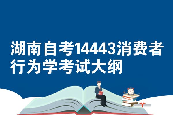 湖南自考14443消费者行为学考试大纲