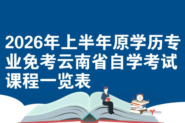 2026年上半年原学历专业免考云南省自学考试课程一览表