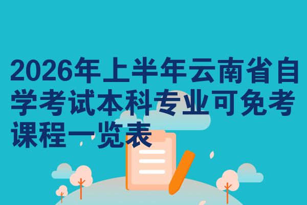 2026年上半年云南省自学考试本科专业可免考课程一览表