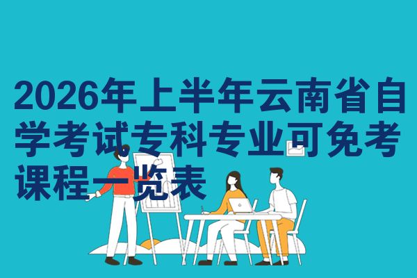 2026年上半年云南省自学考试专科专业可免考课程一览表