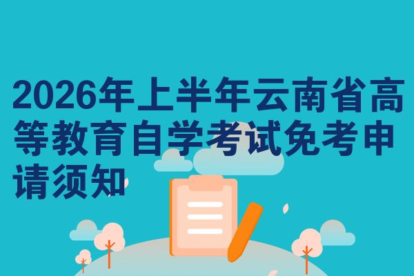 2026年上半年云南省高等教育自学考试免考申请须知
