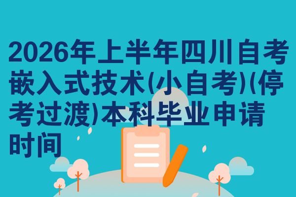 2026年上半年四川自考嵌入式技术(小自考)(停考过渡)本科毕业申请时间