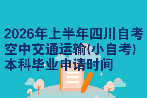 2026年上半年四川自考空中交通运输(小自考)本科毕业申请时间