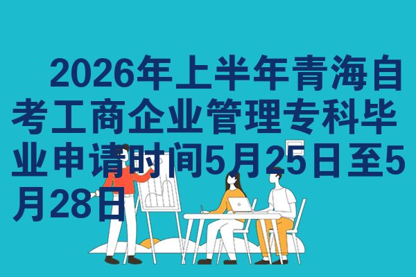 2026年上半年青海自考工商企业管理专科毕业申请时间5月25日至5月28日