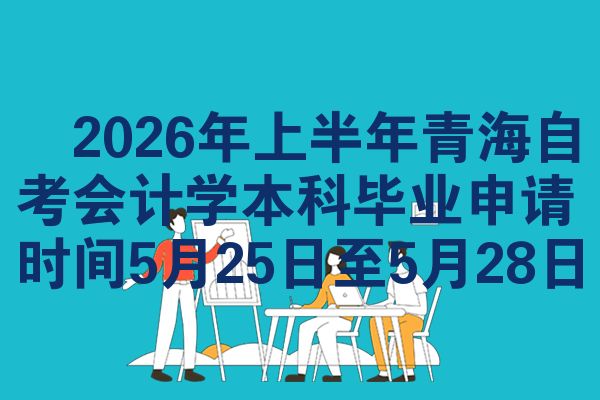 2026年上半年青海自考会计学本科毕业申请时间5月25日至5月28日