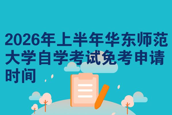 2026年上半年华东师范大学自学考试免考申请时间