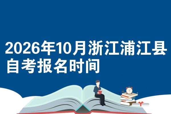 2026年10月浙江浦江县自考报名时间