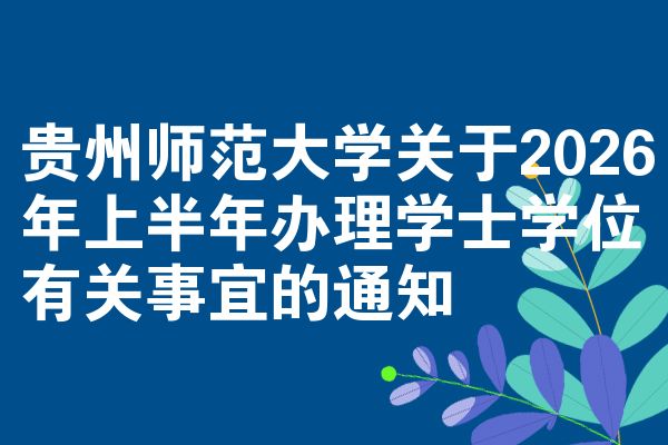 贵州师范大学关于2026年上半年办理学士学位有关事宜的通知