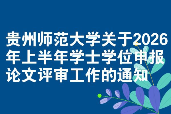 贵州师范大学关于2026年上半年学士学位申报论文评审工作的通知