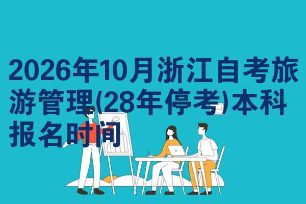 2026年10月浙江自考旅游管理(28年停考)本科报名时间