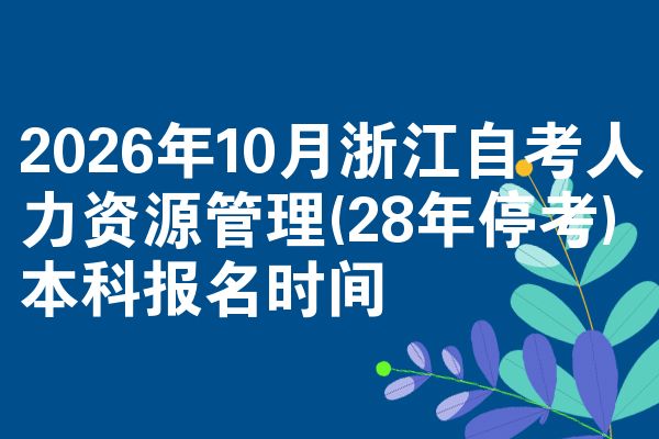 2026年10月浙江自考人力资源管理(28年停考)本科报名时间