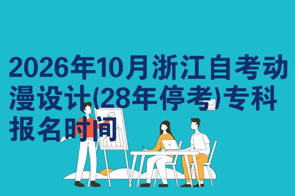 2026年10月浙江自考动漫设计(28年停考)专科报名时间