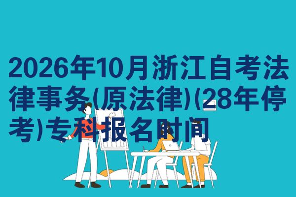 2026年10月浙江自考法律事务(原法律)(28年停考)专科报名时间