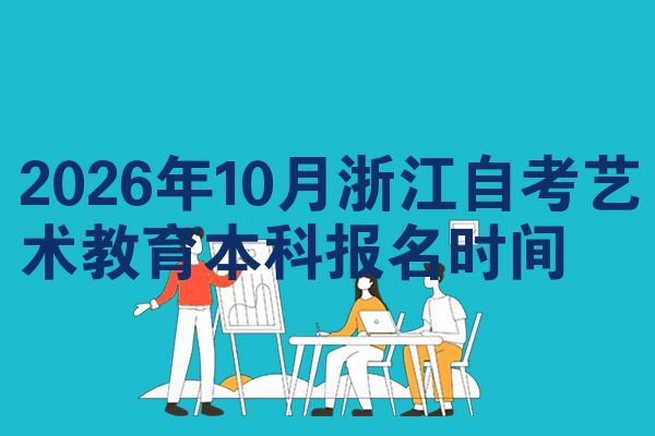2026年10月浙江自考艺术教育本科报名时间