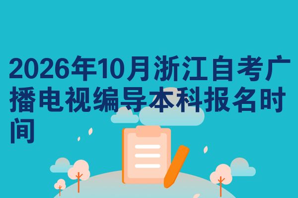 2026年10月浙江自考广播电视编导本科报名时间