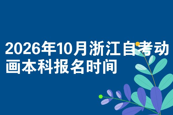 2026年10月浙江自考动画本科报名时间