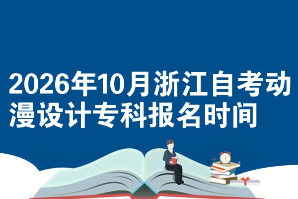 2026年10月浙江自考动漫设计专科报名时间