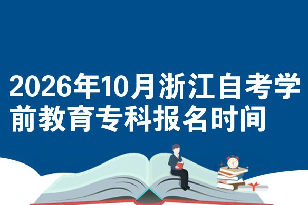 2026年10月浙江自考学前教育专科报名时间