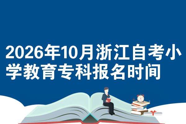 2026年10月浙江自考小学教育专科报名时间