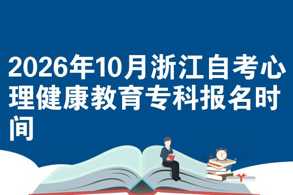 2026年10月浙江自考心理健康教育专科报名时间