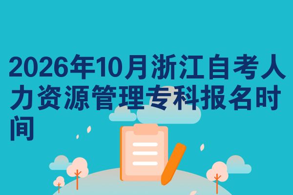 2026年10月浙江自考人力资源管理专科报名时间