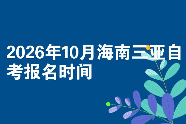 2026年10月海南三亚自考报名时间