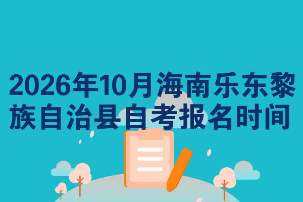 2026年10月海南乐东黎族自治县自考报名时间