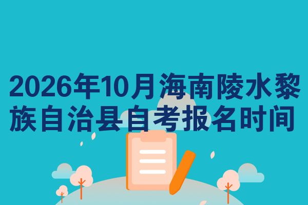 2026年10月海南陵水黎族自治县自考报名时间