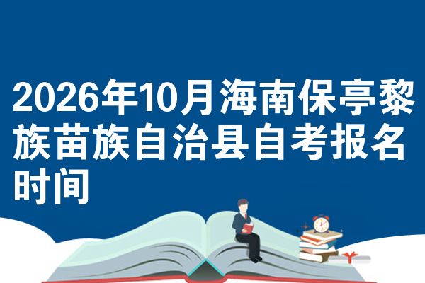 2026年10月海南保亭黎族苗族自治县自考报名时间