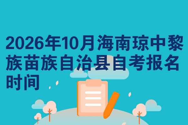 2026年10月海南琼中黎族苗族自治县自考报名时间