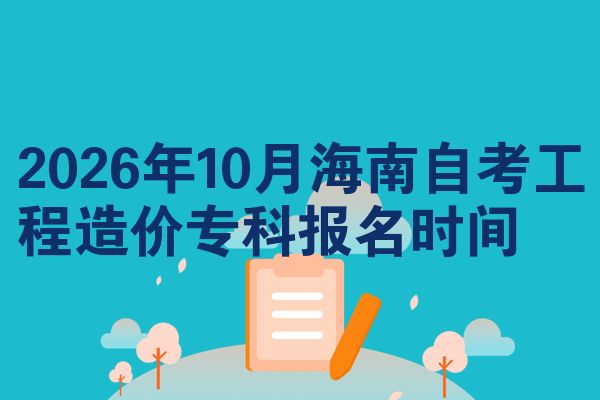 2026年10月海南自考工程造价专科报名时间