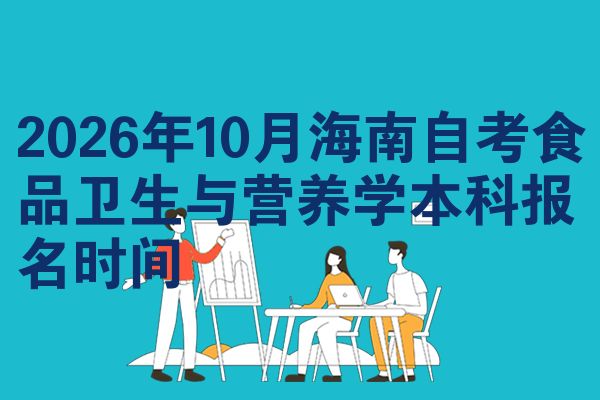 2026年10月海南自考食品卫生与营养学本科报名时间