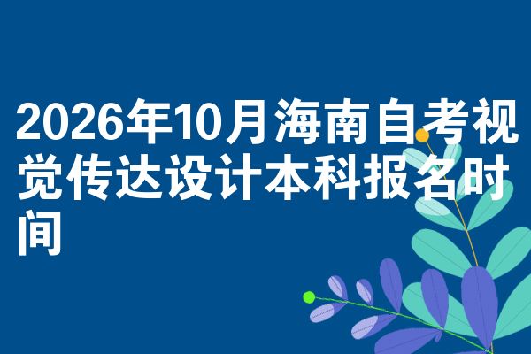 2026年10月海南自考视觉传达设计本科报名时间