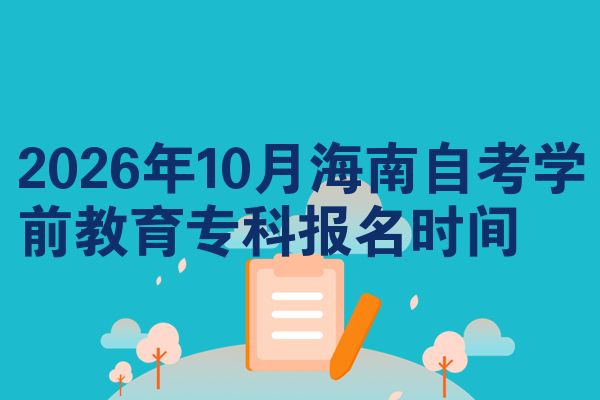 2026年10月海南自考学前教育专科报名时间