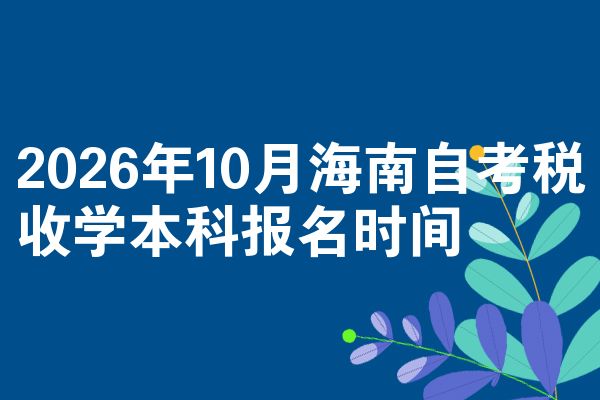 2026年10月海南自考税收学本科报名时间