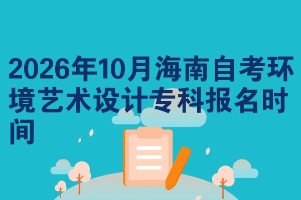 2026年10月海南自考环境艺术设计专科报名时间