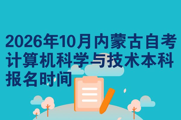 2026年10月内蒙古自考计算机科学与技术本科报名时间